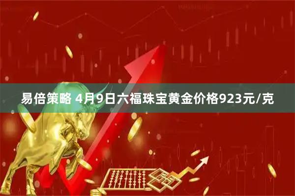 易倍策略 4月9日六福珠宝黄金价格923元/克