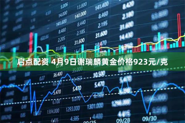 启点配资 4月9日谢瑞麟黄金价格923元/克