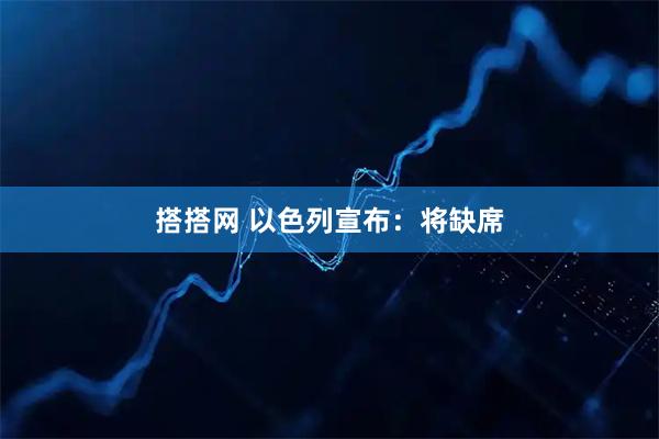 搭搭网 以色列宣布：将缺席