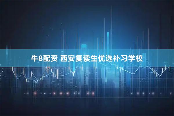 牛8配资 西安复读生优选补习学校