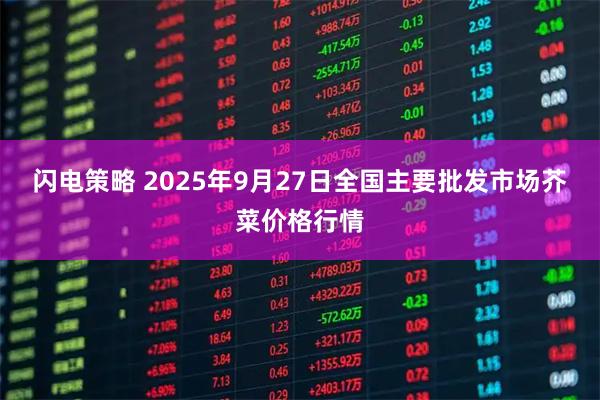 闪电策略 2025年9月27日全国主要批发市场芥菜价格行情