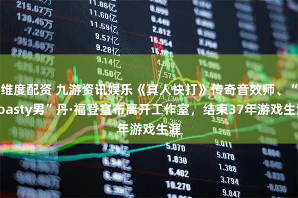 维度配资 九游资讯娱乐《真人快打》传奇音效师、“Toasty男”丹·福登宣布离开工作室，结束37年游戏生涯