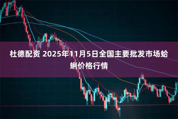 杜德配资 2025年11月5日全国主要批发市场蛤蜊价格行情