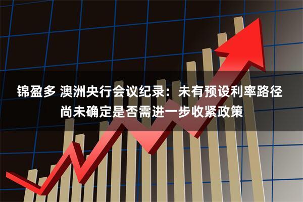 锦盈多 澳洲央行会议纪录：未有预设利率路径 尚未确定是否需进一步收紧政策