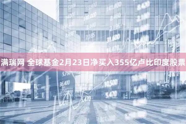 满瑞网 全球基金2月23日净买入355亿卢比印度股票