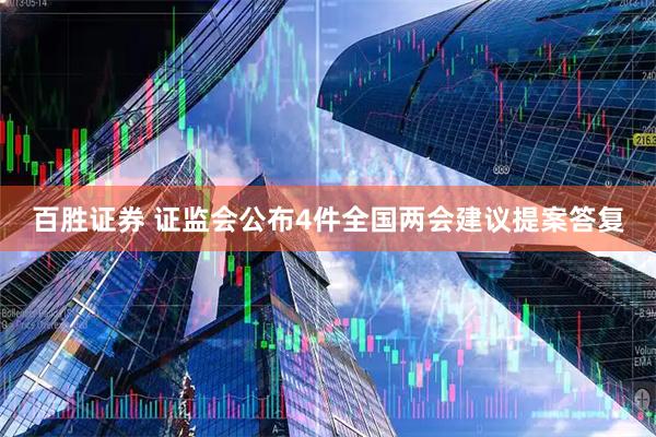 百胜证券 证监会公布4件全国两会建议提案答复