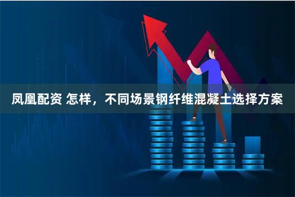 凤凰配资 怎样，不同场景钢纤维混凝土选择方案