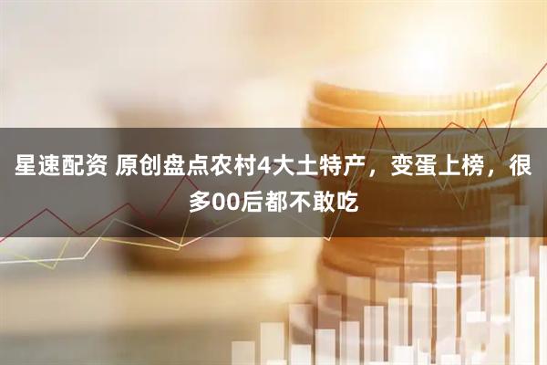 星速配资 原创盘点农村4大土特产，变蛋上榜，很多00后都不敢吃