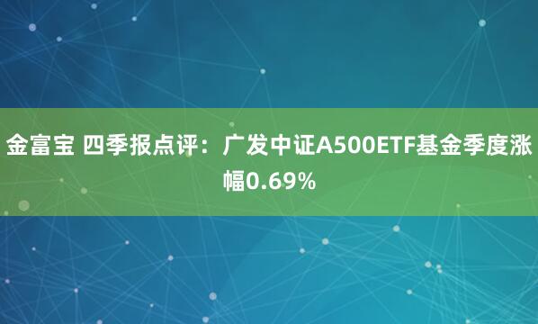 金富宝 四季报点评：广发中证A500ETF基金季度涨幅0.69%