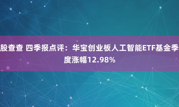 股查查 四季报点评：华宝创业板人工智能ETF基金季度涨幅12.98%